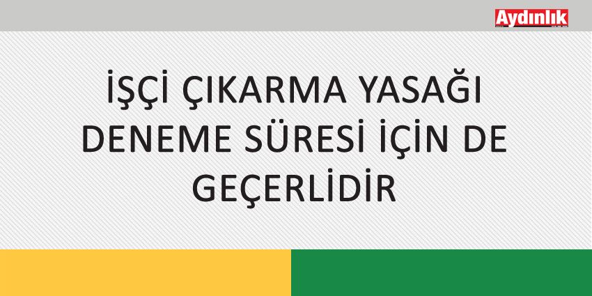 İŞÇİ ÇIKARMA YASAĞI DENEME SÜRESİ İÇİN DE GEÇERLİDİR