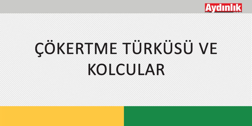ÇÖKERTME TÜRKÜSÜ VE KOLCULAR