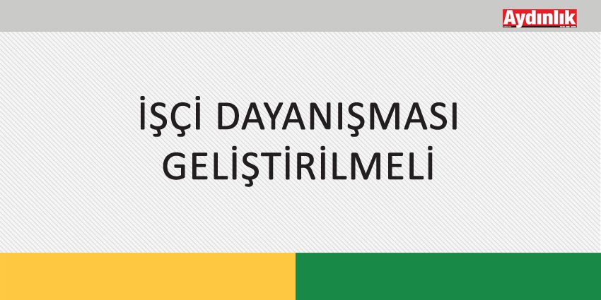 İŞÇİ DAYANIŞMASI GELİŞTİRİLMELİ