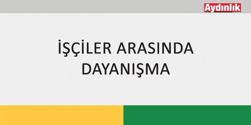 İŞÇİLER ARASINDA DAYANIŞMA