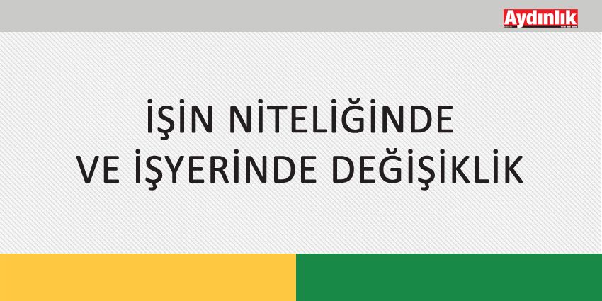 İŞİN NİTELİĞİNDE VE İŞYERİNDE DEĞİŞİKLİK