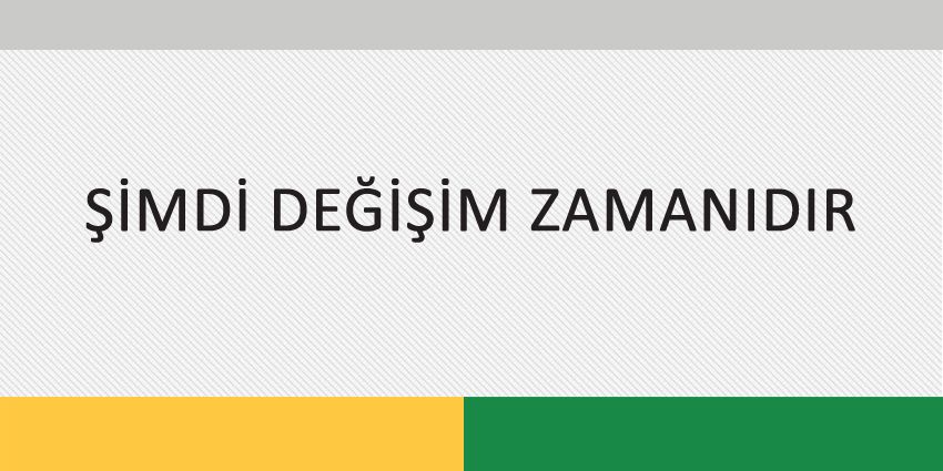 ŞİMDİ DEĞİŞİM ZAMANIDIR