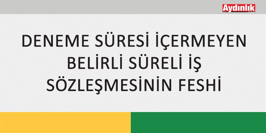DENEME SÜRESİ İÇERMEYEN BELİRLİ SÜRELİ İŞ SÖZLEŞMESİNİN FESHİ