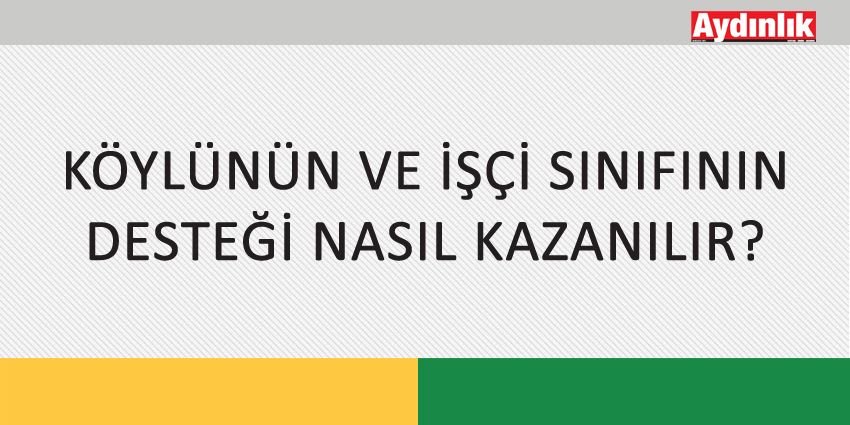 KÖYLÜNÜN VE İŞÇİ SINIFININ DESTEĞİ NASIL KAZANILIR?