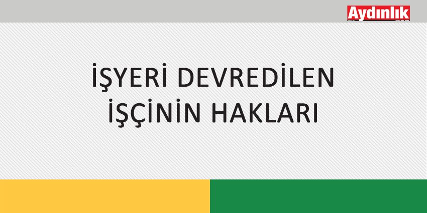 İŞYERİ DEVREDİLEN İŞÇİNİN HAKLARI