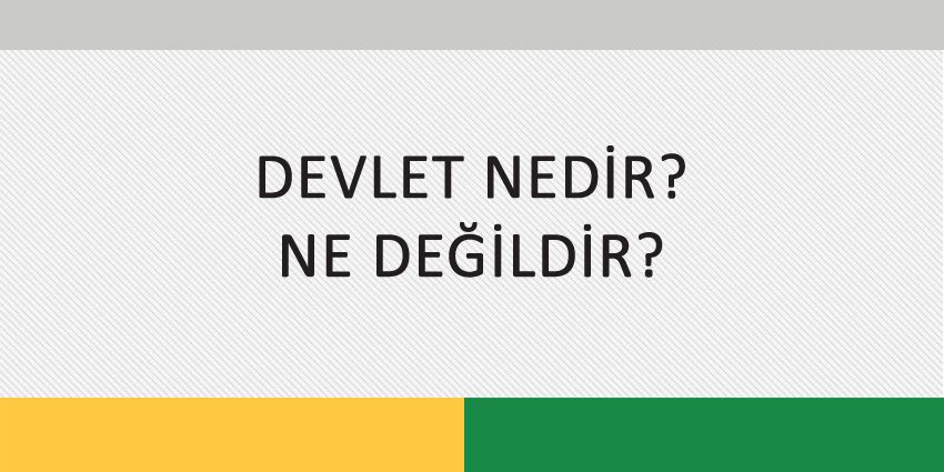 DEVLET NEDİR? NE DEĞİLDİR?
