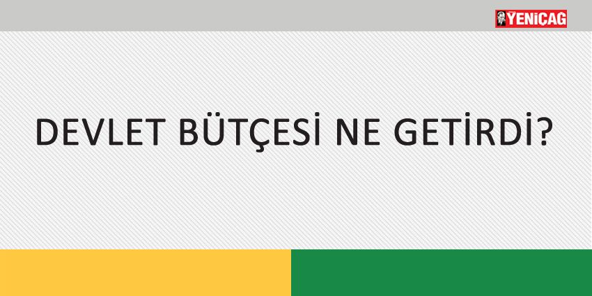 DEVLET BÜTÇESİ NE GETİRDİ?