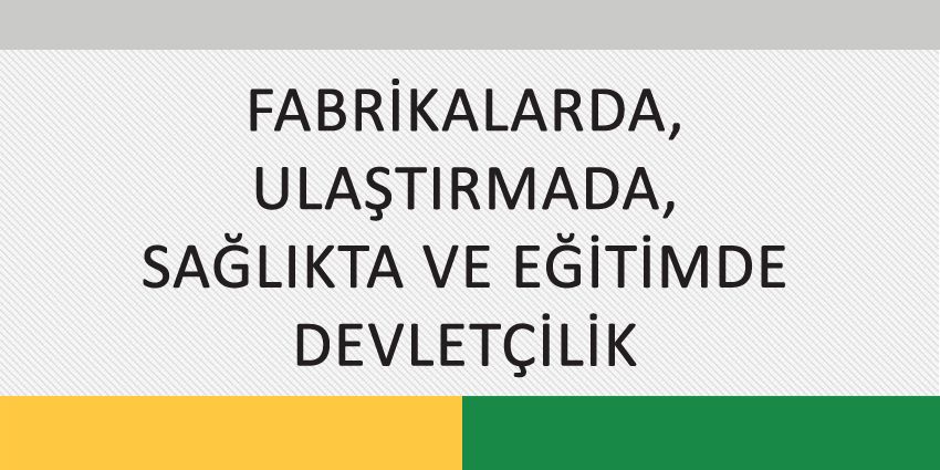 FABRİKALARDA, ULAŞTIRMADA, SAĞLIKTA VE EĞİTİMDE DEVLETÇİLİK