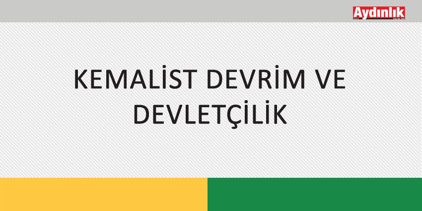 KEMALİST DEVRİM VE DEVLETÇİLİK