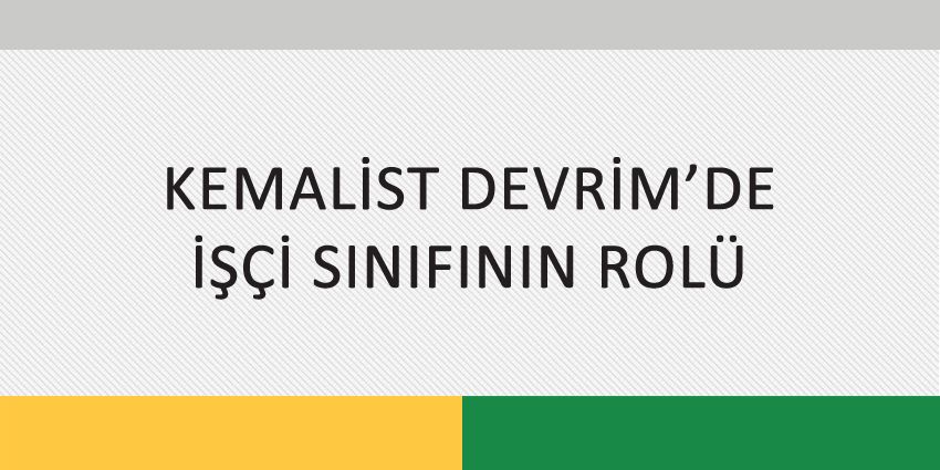 KEMALİST DEVRİM’DE İŞÇİ SINIFININ ROLÜ