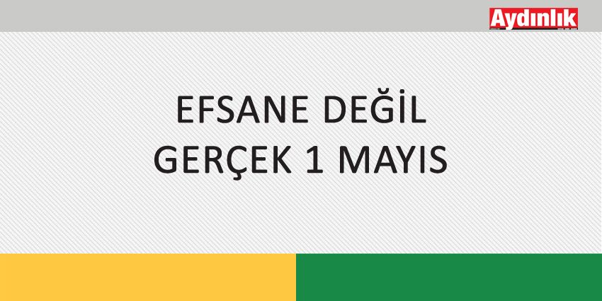 EFSANE DEĞİL GERÇEK 1 MAYIS