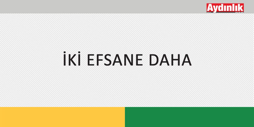 İKİ EFSANE DAHA