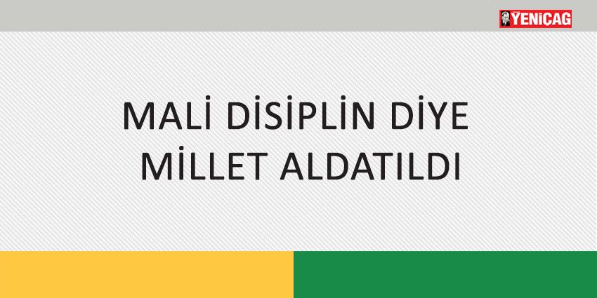 MALİ DİSİPLİN DİYE MİLLET ALDATILDI