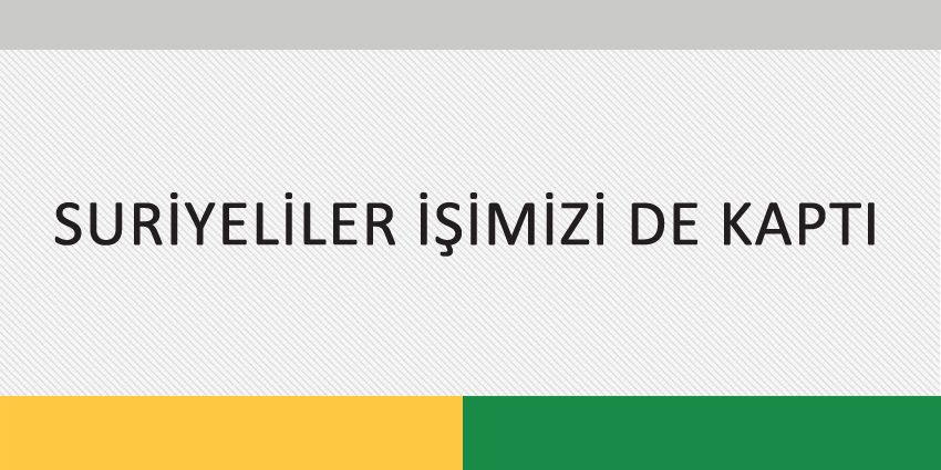 SURİYELİLER İŞİMİZİ DE KAPTI