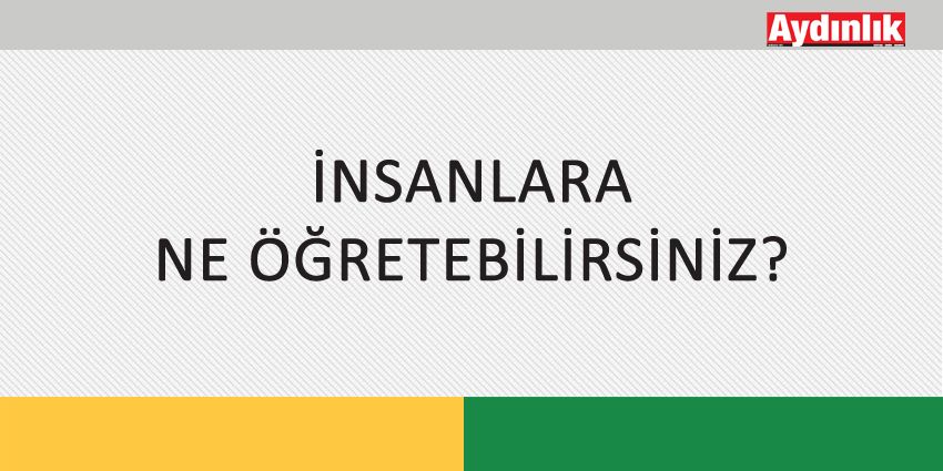 İNSANLARA NE ÖĞRETEBİLİRSİNİZ?