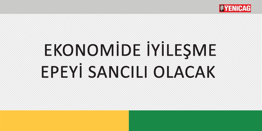 EKONOMİDE İYİLEŞME EPEYİ SANCILI OLACAK