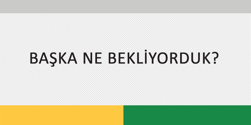 BAŞKA NE BEKLİYORDUK?