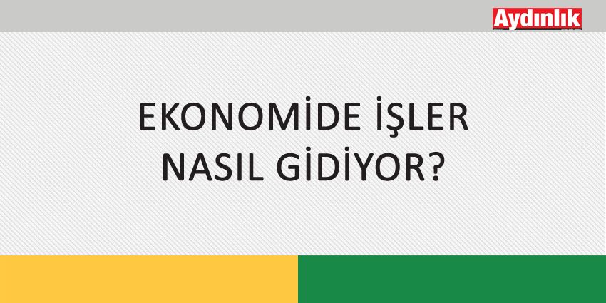 EKONOMİDE İŞLER NASIL GİDİYOR?