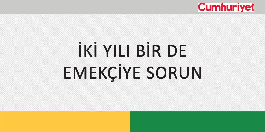 İKİ YILI BİR DE EMEKÇİYE SORUN
