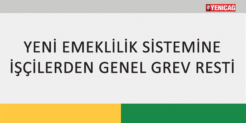 YENİ EMEKLİLİK SİSTEMİNE İŞÇİLERDEN GENEL GREV RESTİ