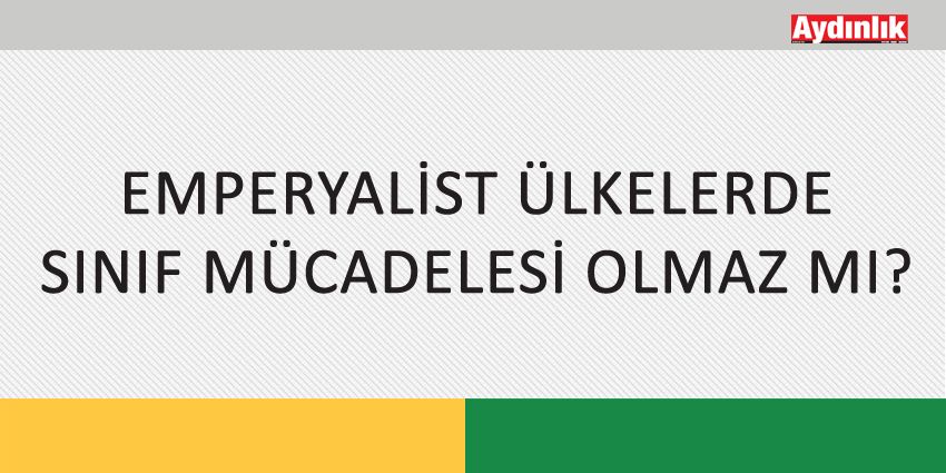 EMPERYALİST ÜLKELERDE SINIF MÜCADELESİ OLMAZ MI?
