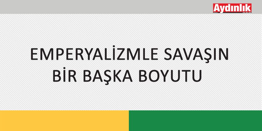 EMPERYALİZMLE SAVAŞIN BİR BAŞKA BOYUTU