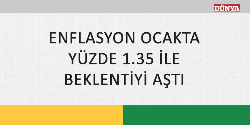 ENFLASYON OCAKTA YÜZDE 1.35 İLE BEKLENTİYİ AŞTI