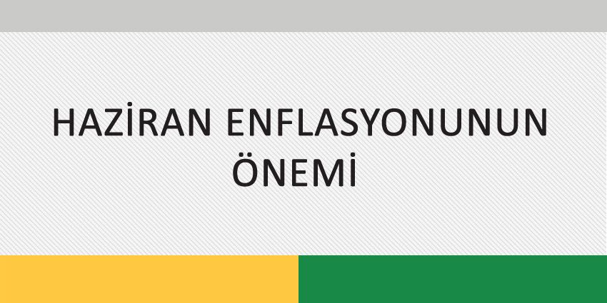 HAZİRAN ENFLASYONUNUN ÖNEMİ