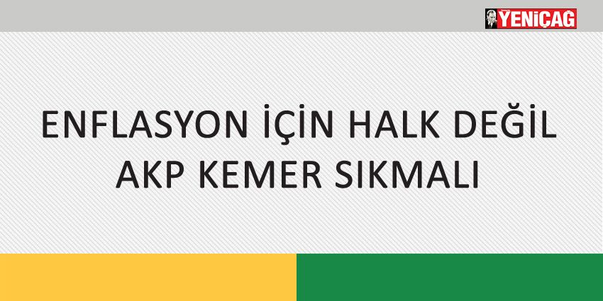 ENFLASYON İÇİN HALK DEĞİL AKP KEMER SIKMALI