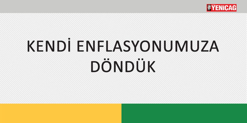 KENDİ ENFLASYONUMUZA DÖNDÜK