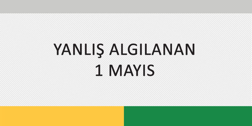 YANLIŞ ALGILANAN 1 MAYIS
