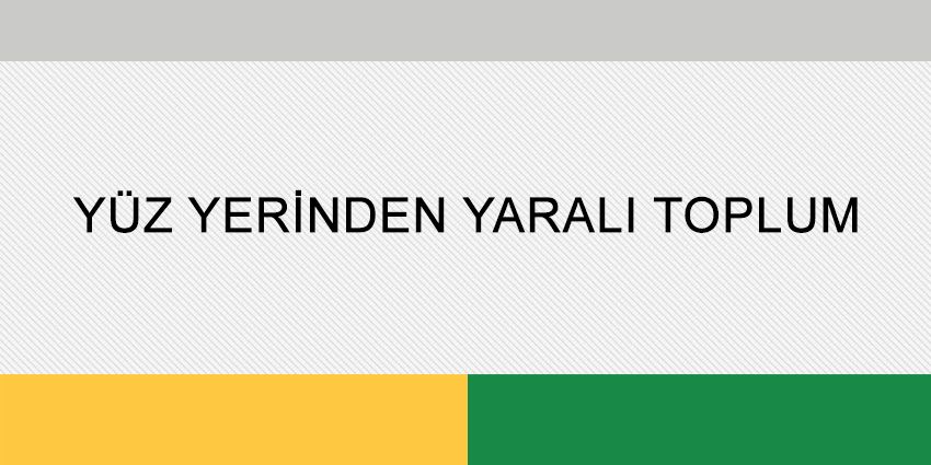 YÜZ YERİNDEN YARALI TOPLUM