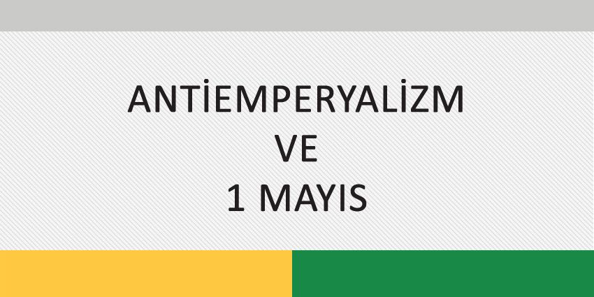 ANTİEMPERYALİZM VE 1 MAYIS