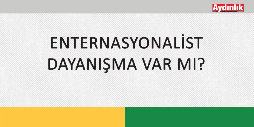 ENTERNASYONALİST DAYANIŞMA VAR MI?