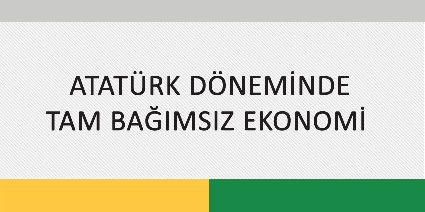 ATATÜRK DÖNEMİNDE TAM BAĞIMSIZ EKONOMİ (II)