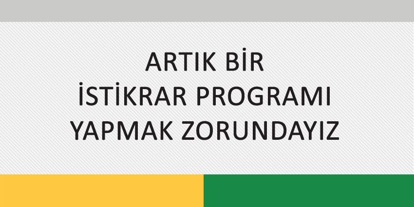 ARTIK BİR İSTİKRAR PROGRAMI YAPMAK ZORUNDAYIZ