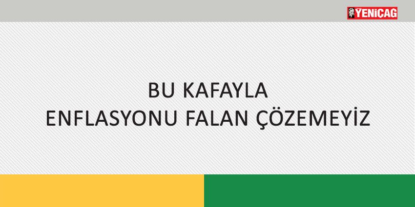 BU KAFAYLA ENFLASYONU FALAN ÇÖZEMEYİZ