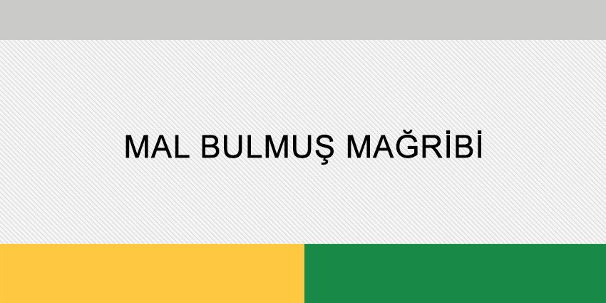 MAL BULMUŞ MAĞRİBİ