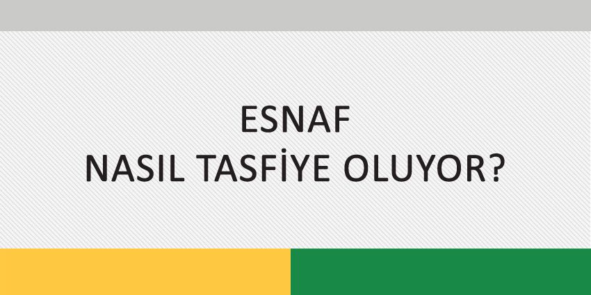 ESNAF NASIL TASFİYE OLUYOR?