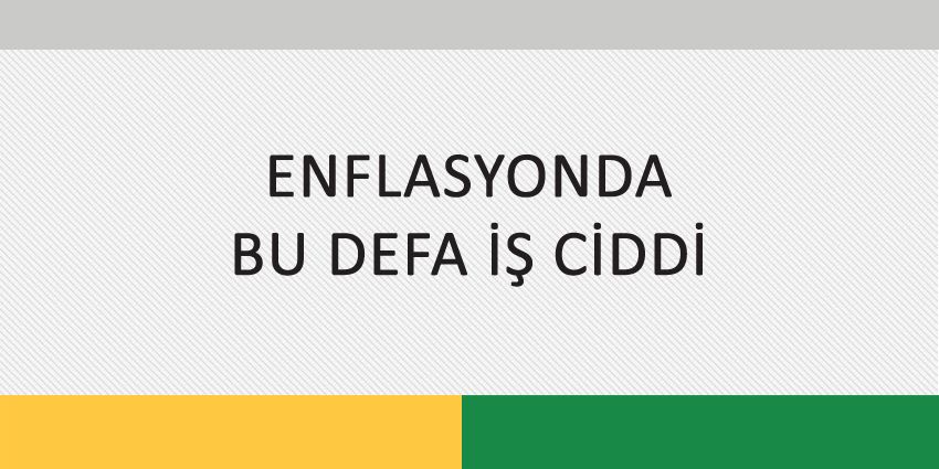 ENFLASYONDA BU DEFA İŞ CİDDİ