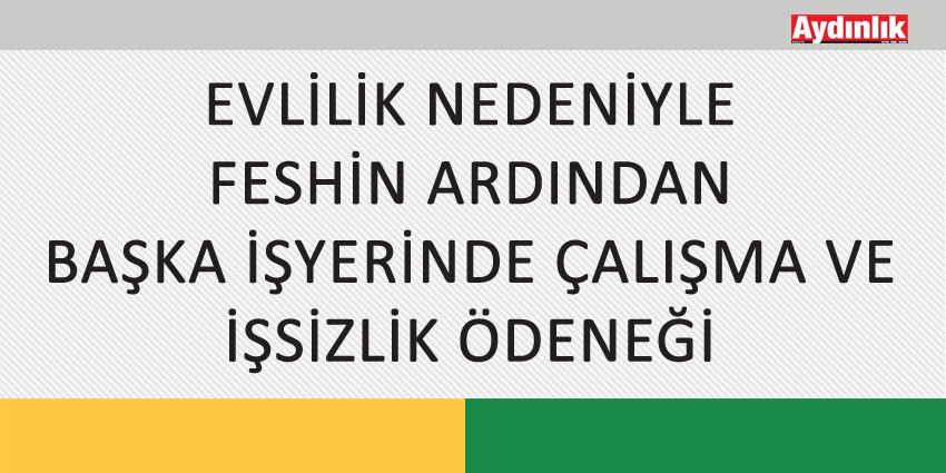 EVLİLİK NEDENİYLE FESHİN ARDINDAN BAŞKA İŞYERİNDE ÇALIŞMA VE İŞSİZLİK ÖDENEĞİ