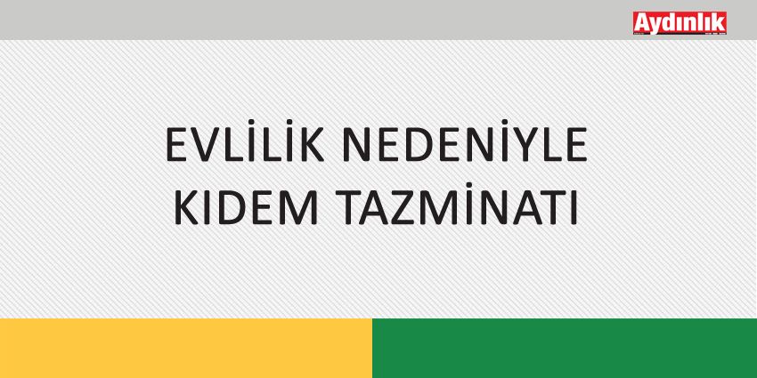 EVLİLİK NEDENİYLE KIDEM TAZMİNATI