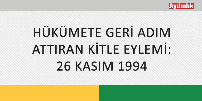 HÜKÜMETE GERİ ADIM ATTIRAN KİTLE EYLEMİ: 26 KASIM 1994