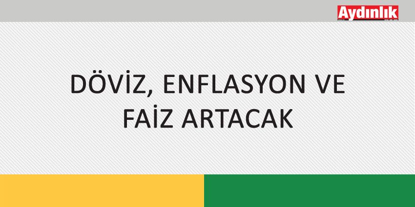 DÖVİZ, ENFLASYON VE FAİZ ARTACAK