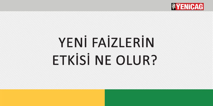YENİ FAİZLERİN ETKİSİ NE OLUR?