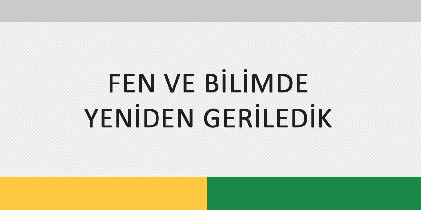 FEN VE BİLİMDE YENİDEN GERİLEDİK