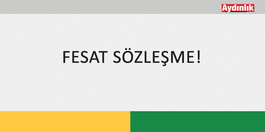 FESAT SÖZLEŞME!