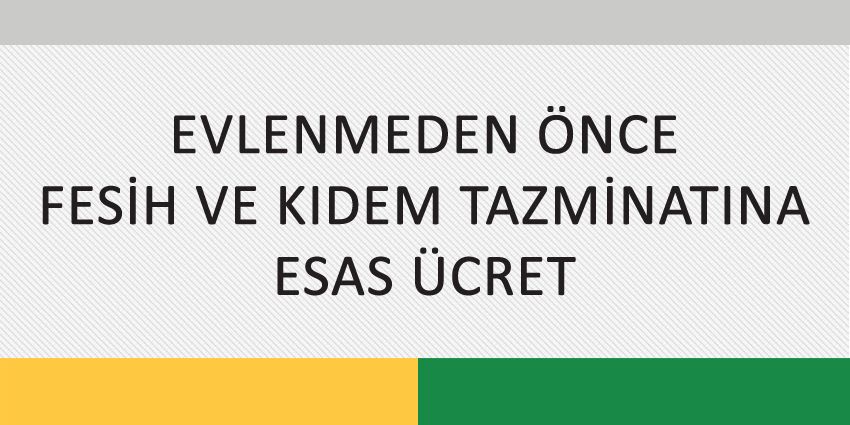 EVLENMEDEN ÖNCE FESİH VE KIDEM TAZMİNATINA ESAS ÜCRET