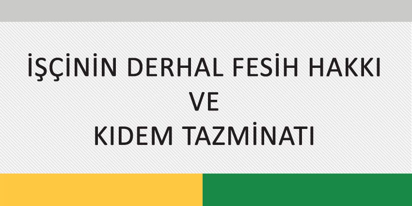 İŞÇİNİN DERHAL FESİH HAKKI VE KIDEM TAZMİNATI