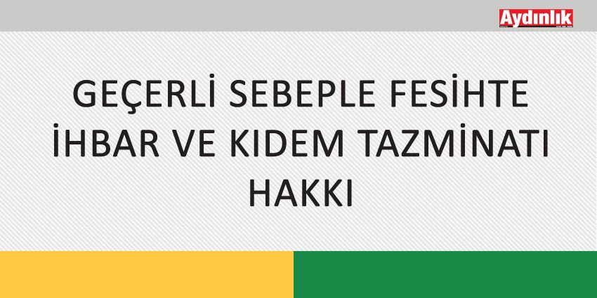 GEÇERLİ SEBEPLE FESİHTE İHBAR VE KIDEM TAZMİNATI HAKKI